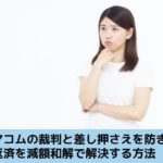 アコムの裁判と差し押さえを防ぎ、返済を減額和解で解決する方法を解説する記事のイメージ画像です