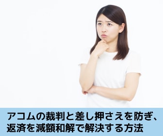 アコムの裁判と差し押さえを防ぎ、返済を減額和解で解決する方法を解説する記事のイメージ画像です